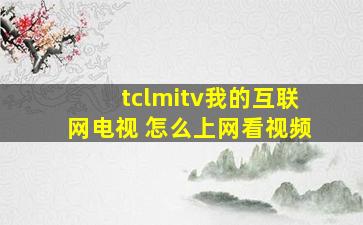 tclmitv我的互联网电视 怎么上网看视频